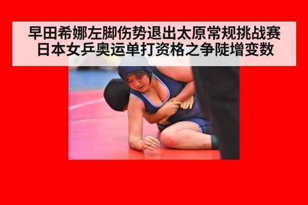早田希娜左脚伤势退出太原常规挑战赛 日本女乒奥运单打资格之争陡增变数