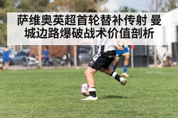 萨维奥英超首轮替补传射 曼城边路爆破战术价值剖析