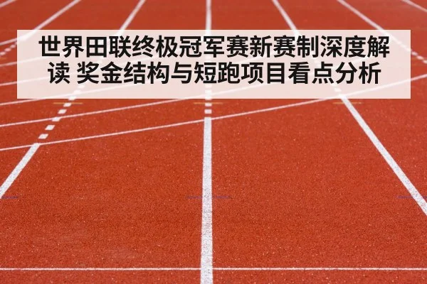 世界田联终极冠军赛新赛制深度解读 奖金结构与短跑项目看点分析